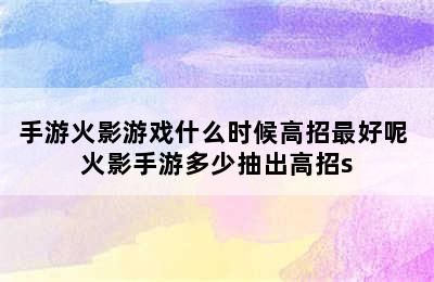 手游火影游戏什么时候高招最好呢 火影手游多少抽出高招s